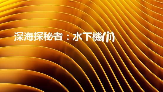 深海探秘者：水下機(jī)器人的神奇世界！